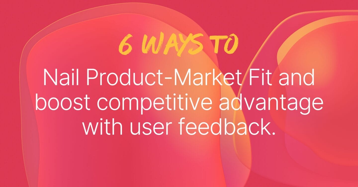 6 Ways to nail Product-Market Fit with User Feedback