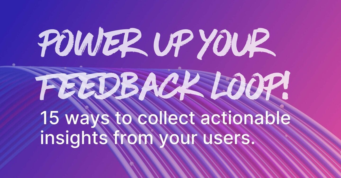 Power up your feedback loop! 15 ways to collect actionable insights from your users.